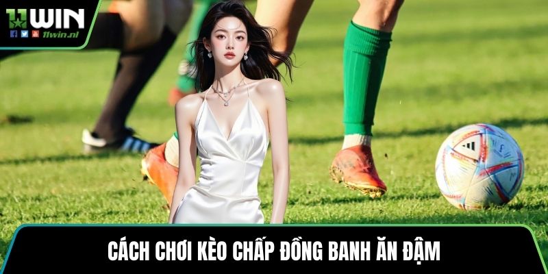 Cách chơi Kèo chấp đồng banh ăn đậm