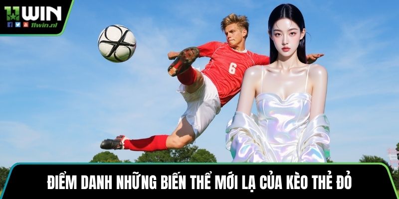 Điểm danh những biến thể mới lạ của kèo thẻ đỏ